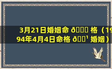 3月21日婚姻命 🐘 格（1994年4月4日命格 🌹 婚姻）